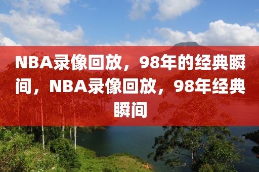 NBA录像回放，98年的经典瞬间，NBA录像回放，98年经典瞬间-第1张图片-98直播吧