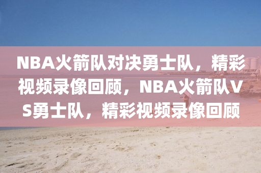 NBA火箭队对决勇士队，精彩视频录像回顾，NBA火箭队VS勇士队，精彩视频录像回顾-第1张图片-98直播吧