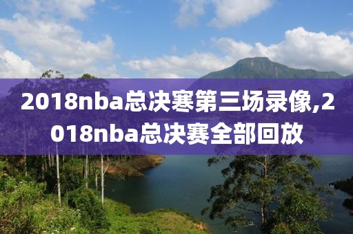 2018nba总决寒第三场录像,2018nba总决赛全部回放-第1张图片-98直播吧