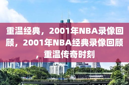 重温经典，2001年NBA录像回顾，2001年NBA经典录像回顾，重温传奇时刻-第1张图片-98直播吧