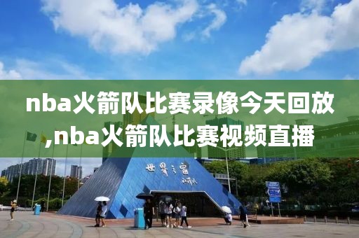 nba火箭队比赛录像今天回放,nba火箭队比赛视频直播-第1张图片-98直播吧