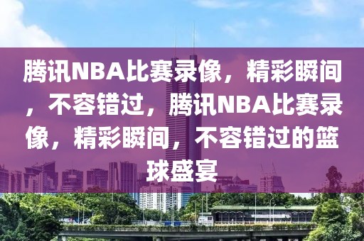 腾讯NBA比赛录像，精彩瞬间，不容错过，腾讯NBA比赛录像，精彩瞬间，不容错过的篮球盛宴-第1张图片-98直播吧