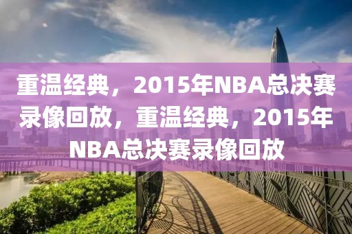 重温经典，2015年NBA总决赛录像回放，重温经典，2015年NBA总决赛录像回放-第1张图片-98直播吧