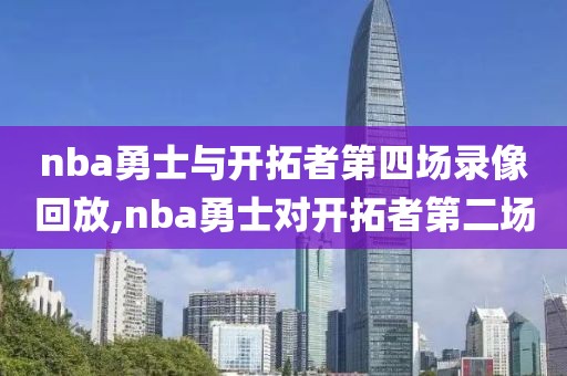 nba勇士与开拓者第四场录像回放,nba勇士对开拓者第二场-第1张图片-98直播吧