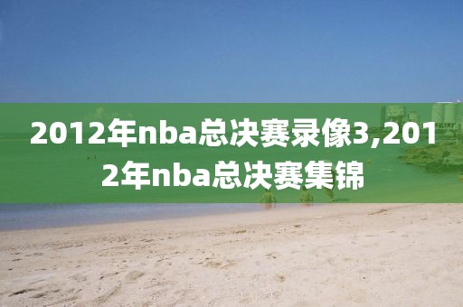 2012年nba总决赛录像3,2012年nba总决赛集锦-第1张图片-98直播吧