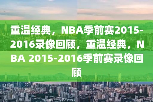 重温经典，NBA季前赛2015-2016录像回顾，重温经典，NBA 2015-2016季前赛录像回顾-第1张图片-98直播吧