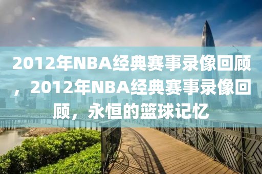 2012年NBA经典赛事录像回顾，2012年NBA经典赛事录像回顾，永恒的篮球记忆-第1张图片-98直播吧