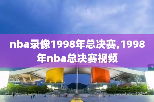 nba录像1998年总决赛,1998年nba总决赛视频-第1张图片-98直播吧