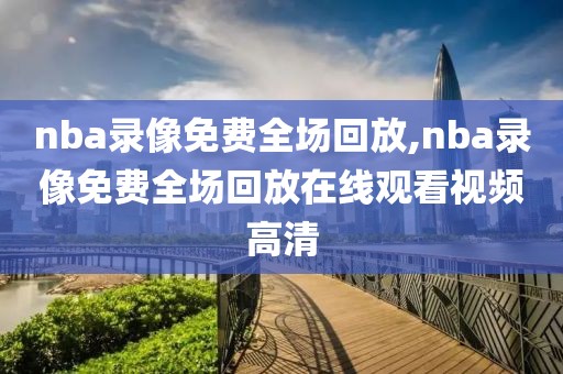 nba录像免费全场回放,nba录像免费全场回放在线观看视频高清-第1张图片-98直播吧