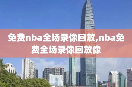 免费nba全场录像回放,nba免费全场录像回放像-第1张图片-98直播吧