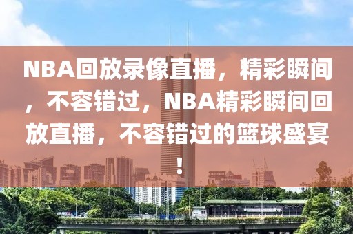 NBA回放录像直播，精彩瞬间，不容错过，NBA精彩瞬间回放直播，不容错过的篮球盛宴！-第1张图片-98直播吧