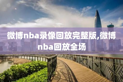 微博nba录像回放完整版,微博nba回放全场-第1张图片-98直播吧