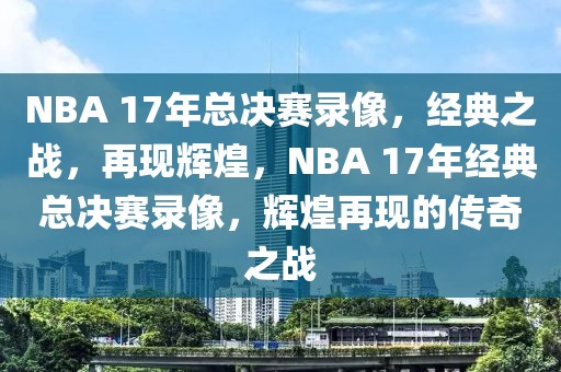 NBA 17年总决赛录像，经典之战，再现辉煌，NBA 17年经典总决赛录像，辉煌再现的传奇之战-第1张图片-98直播吧