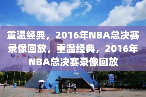 重温经典，2016年NBA总决赛录像回放，重温经典，2016年NBA总决赛录像回放-第1张图片-98直播吧