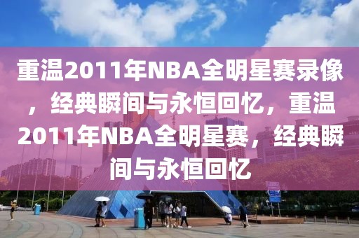 重温2011年NBA全明星赛录像，经典瞬间与永恒回忆，重温2011年NBA全明星赛，经典瞬间与永恒回忆-第1张图片-98直播吧