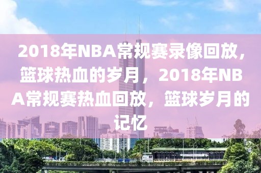 2018年NBA常规赛录像回放，篮球热血的岁月，2018年NBA常规赛热血回放，篮球岁月的记忆-第1张图片-98直播吧