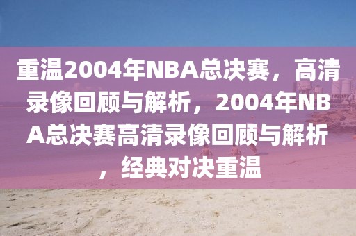 重温2004年NBA总决赛，高清录像回顾与解析，2004年NBA总决赛高清录像回顾与解析，经典对决重温-第1张图片-98直播吧