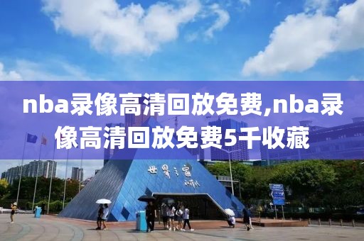 nba录像高清回放免费,nba录像高清回放免费5千收藏-第1张图片-98直播吧