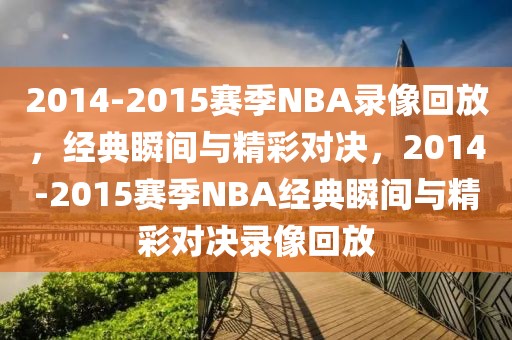 2014-2015赛季NBA录像回放，经典瞬间与精彩对决，2014-2015赛季NBA经典瞬间与精彩对决录像回放-第1张图片-98直播吧