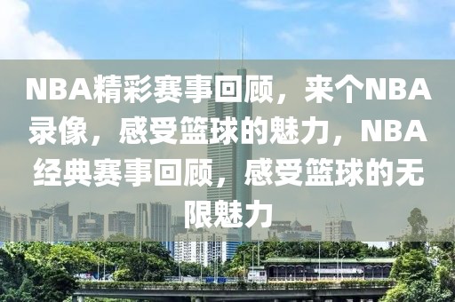 NBA精彩赛事回顾，来个NBA录像，感受篮球的魅力，NBA经典赛事回顾，感受篮球的无限魅力-第1张图片-98直播吧