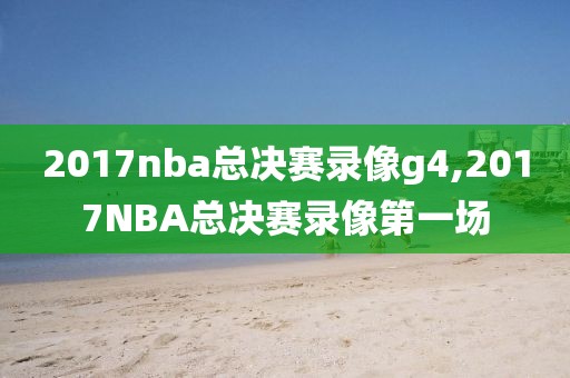 2017nba总决赛录像g4,2017NBA总决赛录像第一场-第1张图片-98直播吧