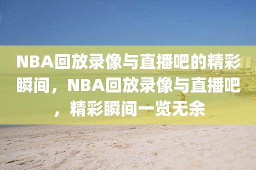 NBA回放录像与直播吧的精彩瞬间，NBA回放录像与直播吧，精彩瞬间一览无余-第1张图片-98直播吧