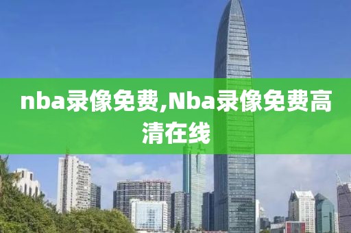 nba录像免费,Nba录像免费高清在线-第1张图片-98直播吧