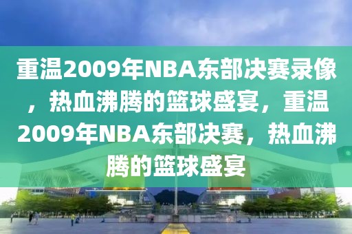 重温2009年NBA东部决赛录像，热血沸腾的篮球盛宴，重温2009年NBA东部决赛，热血沸腾的篮球盛宴-第1张图片-98直播吧