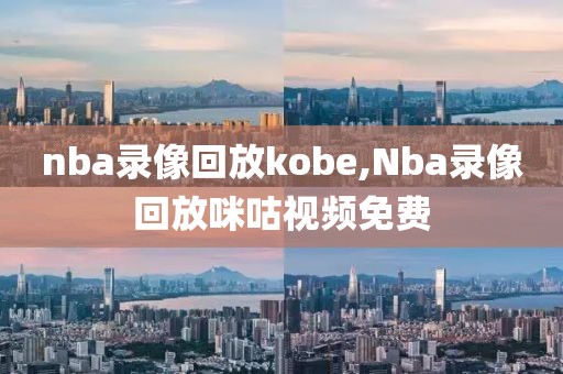 nba录像回放kobe,Nba录像回放咪咕视频免费-第1张图片-98直播吧