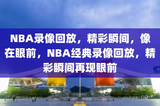 NBA录像回放，精彩瞬间，像在眼前，NBA经典录像回放，精彩瞬间再现眼前-第1张图片-98直播吧