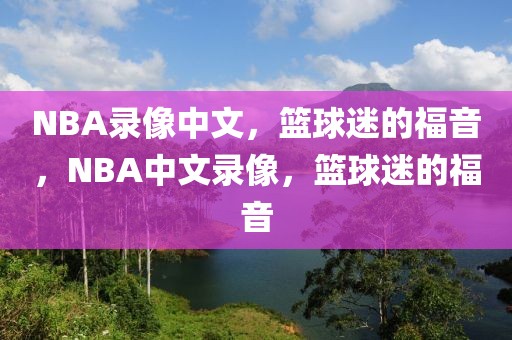 NBA录像中文，篮球迷的福音，NBA中文录像，篮球迷的福音-第1张图片-98直播吧