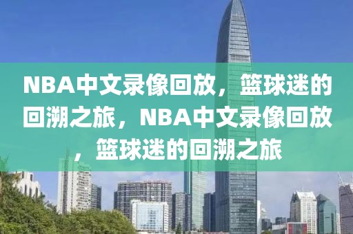 NBA中文录像回放，篮球迷的回溯之旅，NBA中文录像回放，篮球迷的回溯之旅-第1张图片-98直播吧