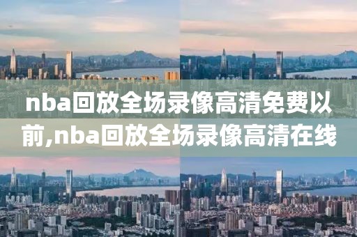 nba回放全场录像高清免费以前,nba回放全场录像高清在线-第1张图片-98直播吧