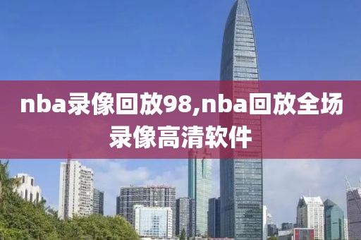 nba录像回放98,nba回放全场录像高清软件-第1张图片-98直播吧