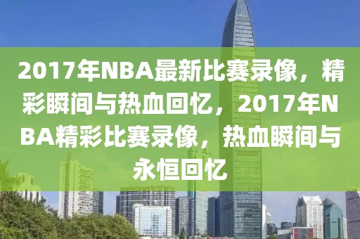 2017年NBA最新比赛录像，精彩瞬间与热血回忆，2017年NBA精彩比赛录像，热血瞬间与永恒回忆-第1张图片-98直播吧