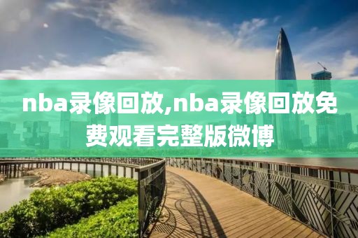 nba录像回放,nba录像回放免费观看完整版微博-第1张图片-98直播吧