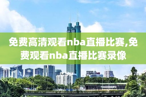 免费高清观看nba直播比赛,免费观看nba直播比赛录像-第1张图片-98直播吧