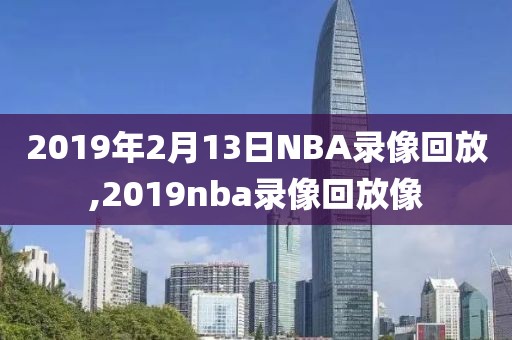 2019年2月13日NBA录像回放,2019nba录像回放像-第1张图片-98直播吧