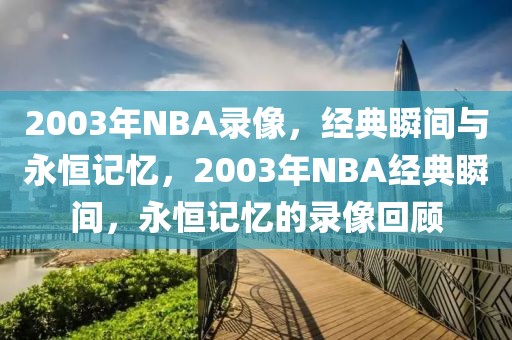 2003年NBA录像，经典瞬间与永恒记忆，2003年NBA经典瞬间，永恒记忆的录像回顾-第1张图片-98直播吧