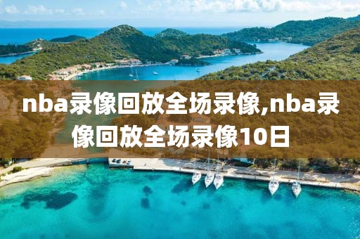 nba录像回放全场录像,nba录像回放全场录像10日-第1张图片-98直播吧