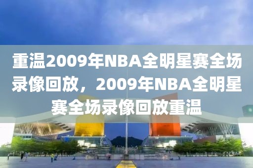 重温2009年NBA全明星赛全场录像回放，2009年NBA全明星赛全场录像回放重温-第1张图片-98直播吧