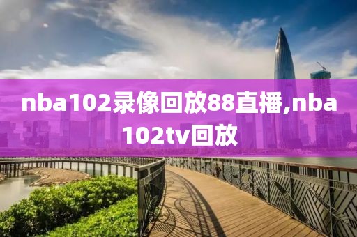 nba102录像回放88直播,nba102tv回放-第1张图片-98直播吧