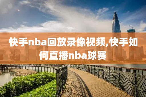 快手nba回放录像视频,快手如何直播nba球赛-第1张图片-98直播吧