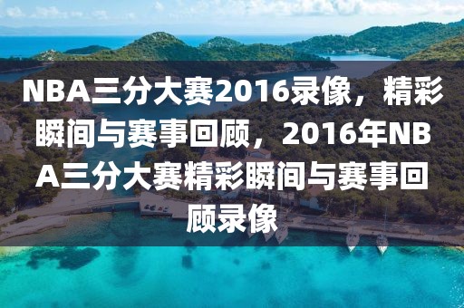 NBA三分大赛2016录像，精彩瞬间与赛事回顾，2016年NBA三分大赛精彩瞬间与赛事回顾录像-第1张图片-98直播吧