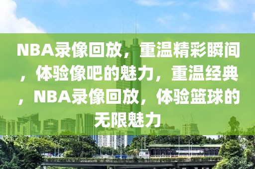 NBA录像回放，重温精彩瞬间，体验像吧的魅力，重温经典，NBA录像回放，体验篮球的无限魅力-第1张图片-98直播吧