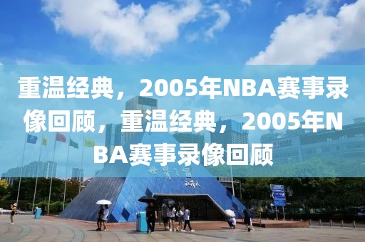 重温经典，2005年NBA赛事录像回顾，重温经典，2005年NBA赛事录像回顾-第1张图片-98直播吧