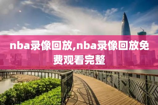 nba录像回放,nba录像回放免费观看完整-第1张图片-98直播吧