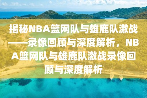 揭秘NBA篮网队与雄鹿队激战——录像回顾与深度解析，NBA篮网队与雄鹿队激战录像回顾与深度解析-第1张图片-98直播吧