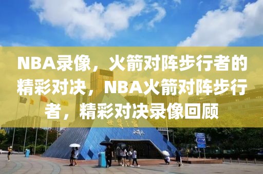 NBA录像，火箭对阵步行者的精彩对决，NBA火箭对阵步行者，精彩对决录像回顾-第1张图片-98直播吧