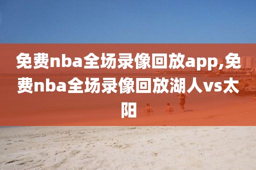 免费nba全场录像回放app,免费nba全场录像回放湖人vs太阳-第1张图片-98直播吧